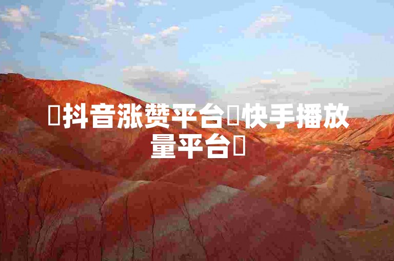 ✨抖音涨赞平台✨快手播放量平台✨
