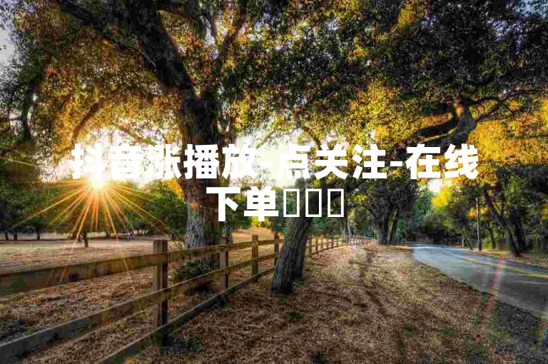 抖音涨播放-点关注-在线下单✨✨✨