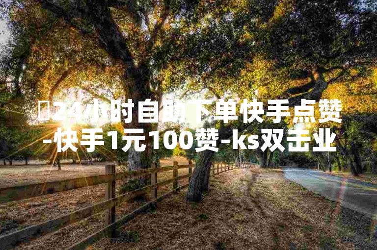 ✨24小时自助下单快手点赞-快手1元100赞-ks双击业务-自助下单平台-最安全最稳定的平台✨