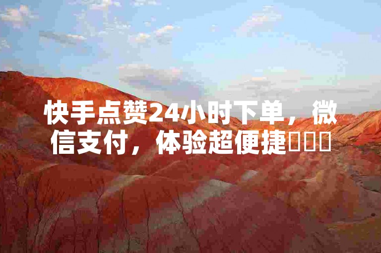 快手点赞24小时下单，微信支付，体验超便捷✨✨✨