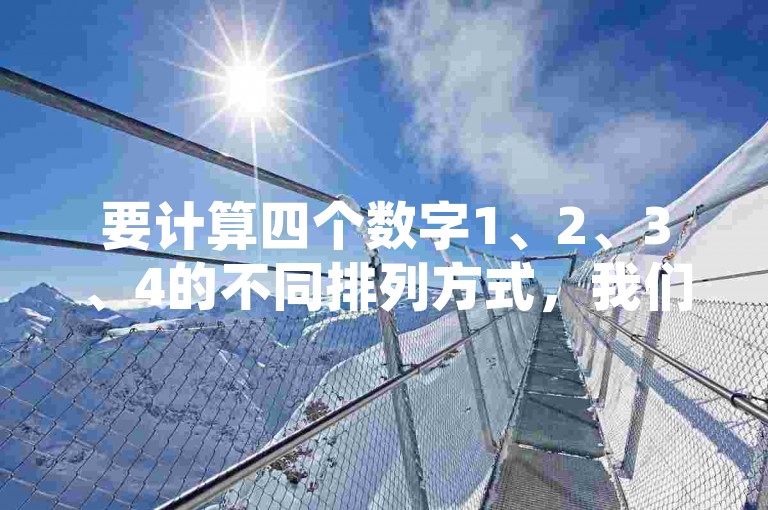 要计算四个数字1、2、3、4的不同排列方式，我们可以使用排列组合的知识。因为每个数字只能出现一次，所以这是一个排列问题，排列数为4的阶乘，即4! = 24种。，答案，24种不同的排列方式。