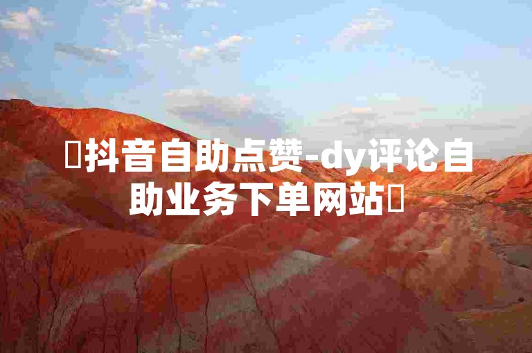 ✨抖音自助点赞-dy评论自助业务下单网站✨