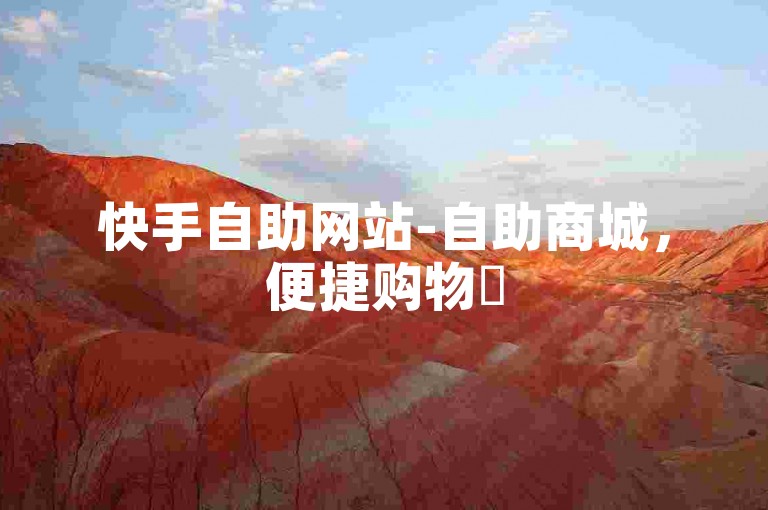 快手自助网站-自助商城，便捷购物✨