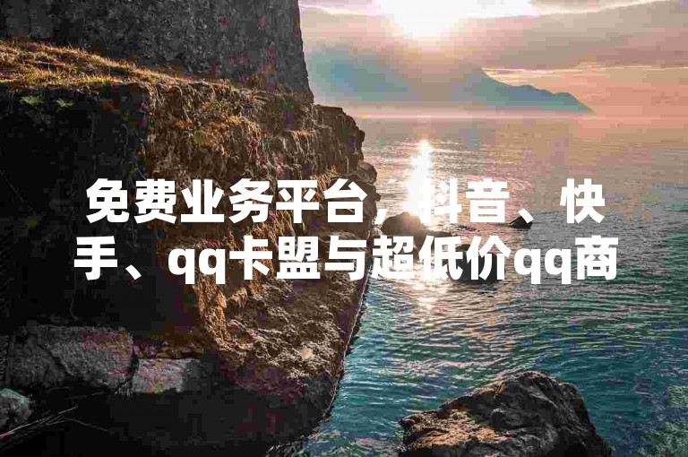 免费业务平台，抖音、快手、qq卡盟与超低价qq商城的全栈解决方案！✨✨✨✨✨✨✨