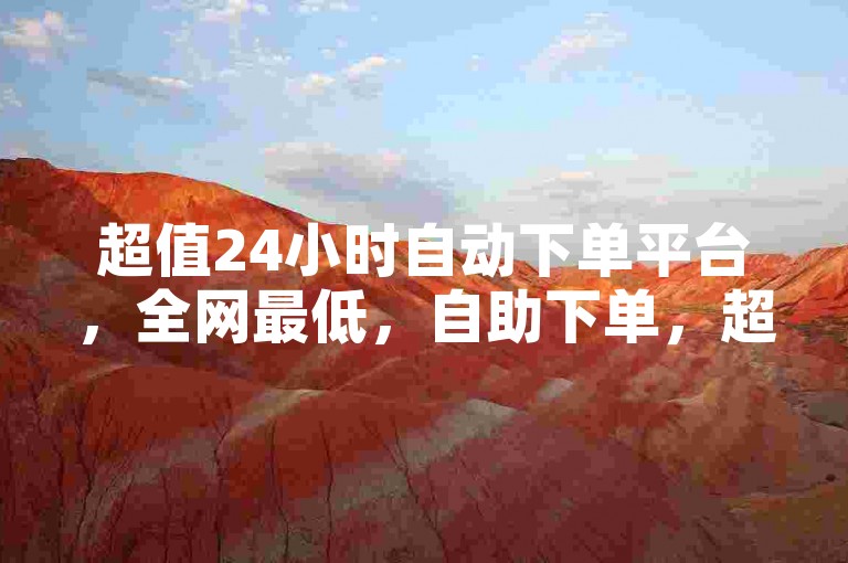 超值24小时自动下单平台，全网最低，自助下单，超方便✨