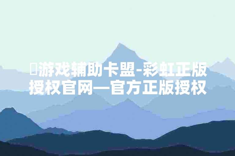 ✨游戏辅助卡盟-彩虹正版授权官网—官方正版授权购买✨