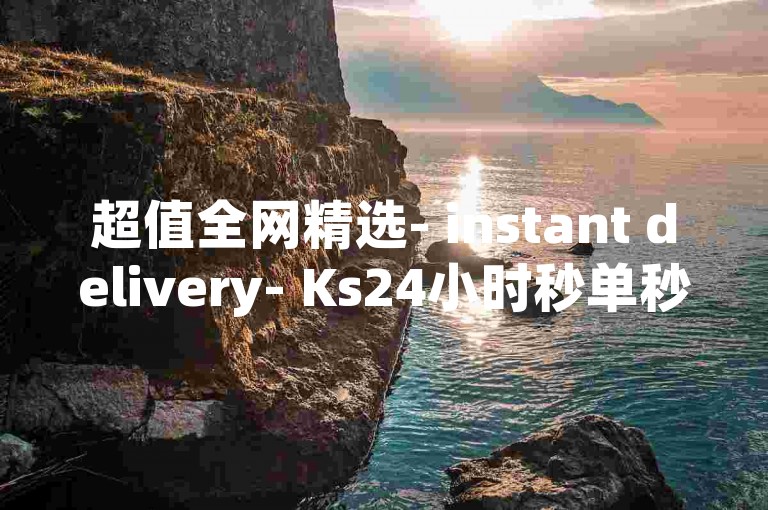 超值全网精选- instant delivery- Ks24小时秒单秒杀平台-彩虹云商城-抖音点赞自助平台