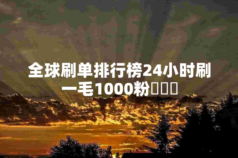 全球刷单排行榜24小时刷一毛1000粉✨✨✨