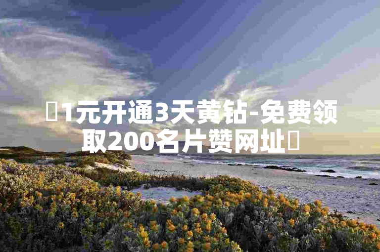 ✨1元开通3天黄钻-免费领取200名片赞网址✨