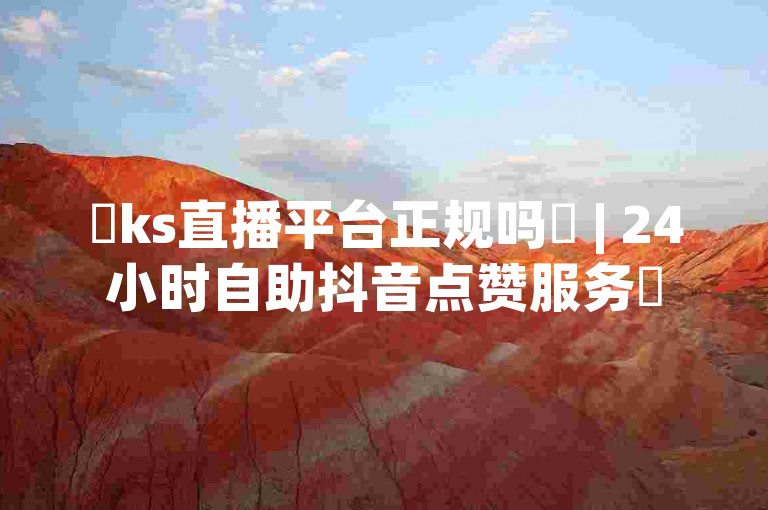 ✨ks直播平台正规吗✨ | 24小时自助抖音点赞服务✨