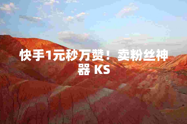 快手1元秒万赞！卖粉丝神器 KS