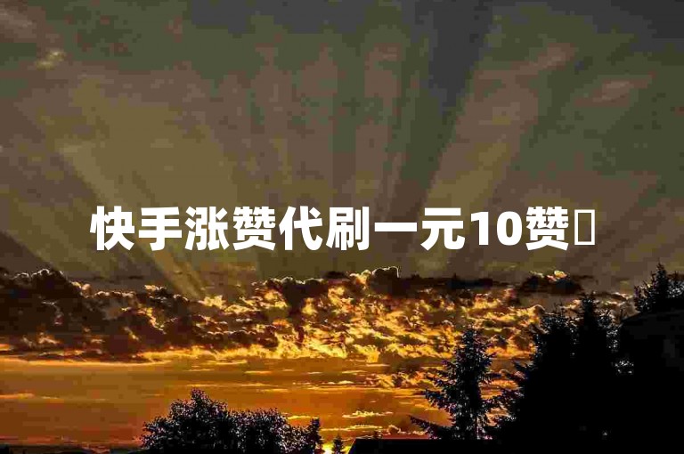 快手涨赞代刷一元10赞✨