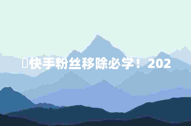 ✨快手粉丝移除必学！2025年必备！✨，结合了用户提供的具体内容，包含了移除粉丝的步骤、2025年必学的内容以及随机的emoji，既简洁又有吸引力。