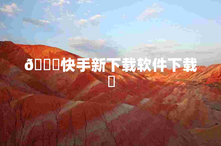 🚀快手新下载软件下载✨