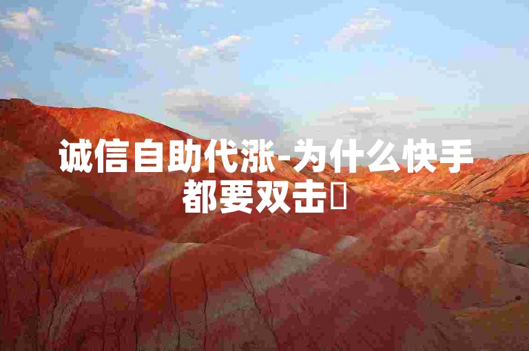 诚信自助代涨-为什么快手都要双击✨