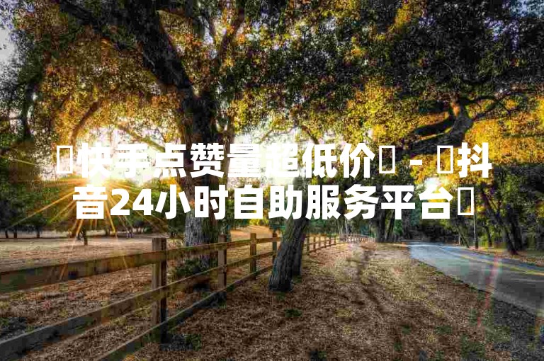 ✨快手点赞量超低价✨ - ✨抖音24小时自助服务平台✨
