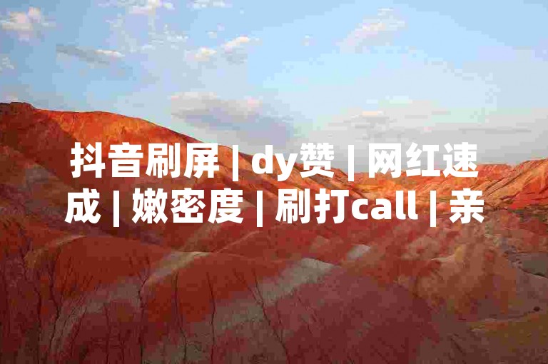 抖音刷屏 | dy赞 | 网红速成 | 嫩密度 | 刷打call | 亲密度