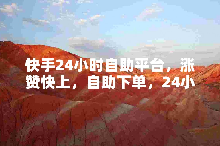 快手24小时自助平台，涨赞快上，自助下单，24小时服务，快来快手体验自助服务吧！✨✨✨