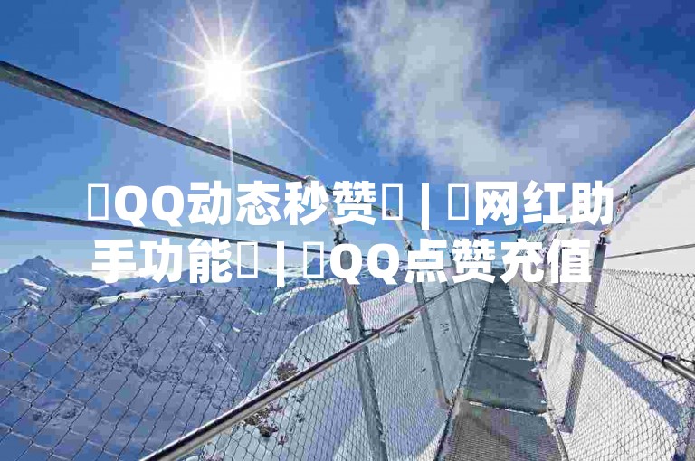 ✨QQ动态秒赞✨ | ✨网红助手功能✨ | ✨QQ点赞充值 ✨抖音免费播放量平台