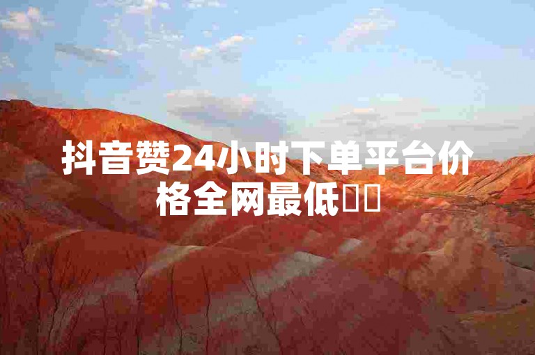 抖音赞24小时下单平台价格全网最低✨✨
