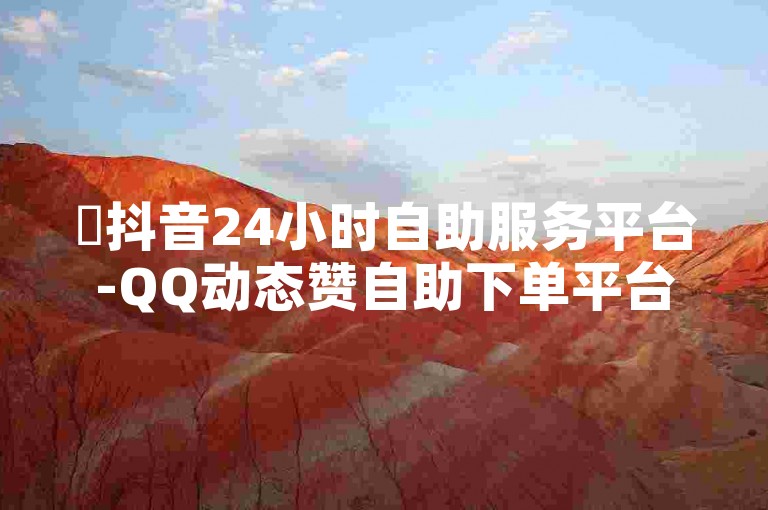 ✨抖音24小时自助服务平台-QQ动态赞自助下单平台-卡网24小时自助下单-24小时下单-抖音业务下单-点赞自助平台全网最低
