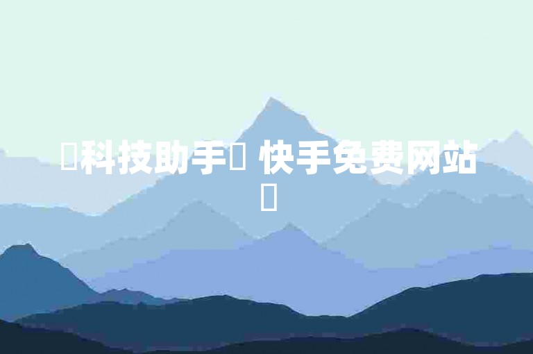 ✨科技助手✨ 快手免费网站✨
