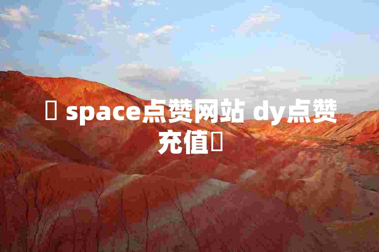 ✨ space点赞网站 dy点赞充值✨