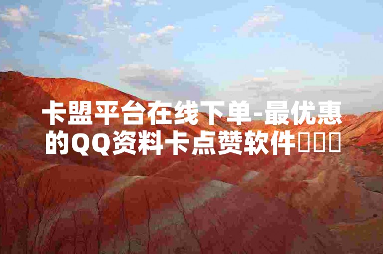 卡盟平台在线下单-最优惠的QQ资料卡点赞软件✨✨✨