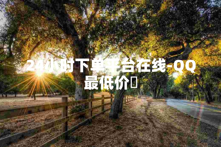 24小时下单平台在线-QQ最低价✨