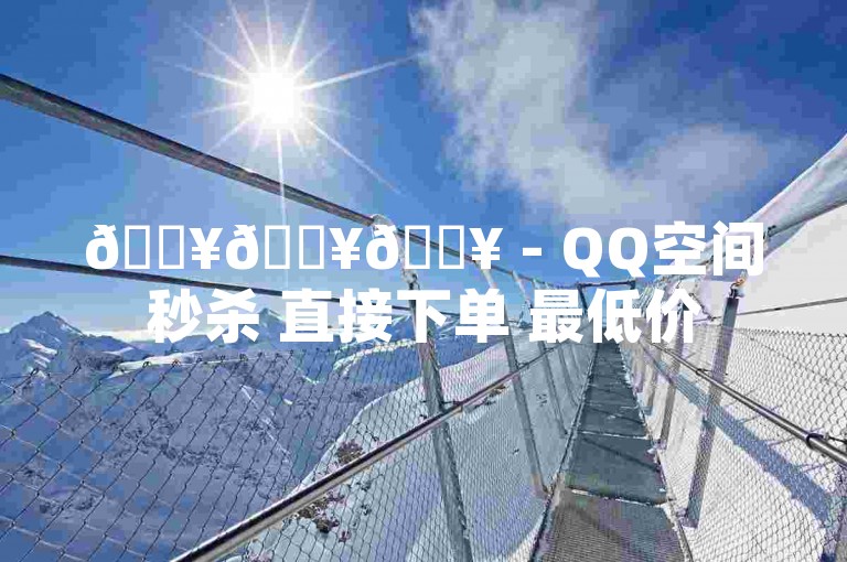 🔥🔥🔥 - QQ空间秒杀 直接下单 最低价