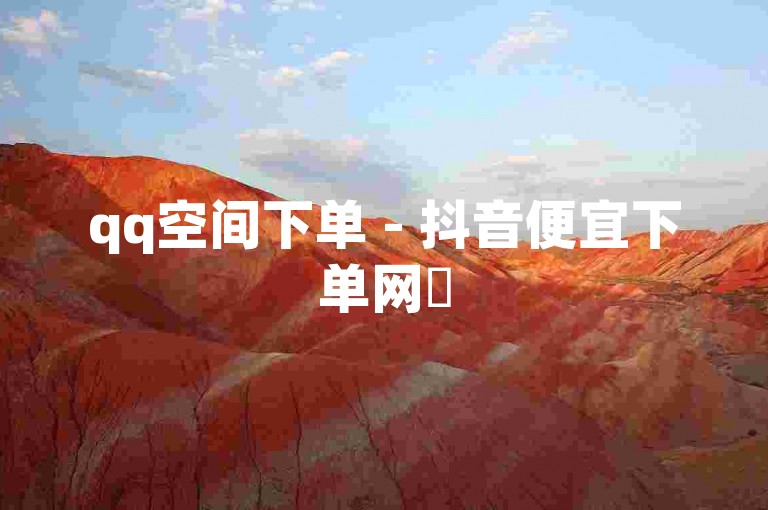 qq空间下单 - 抖音便宜下单网✨