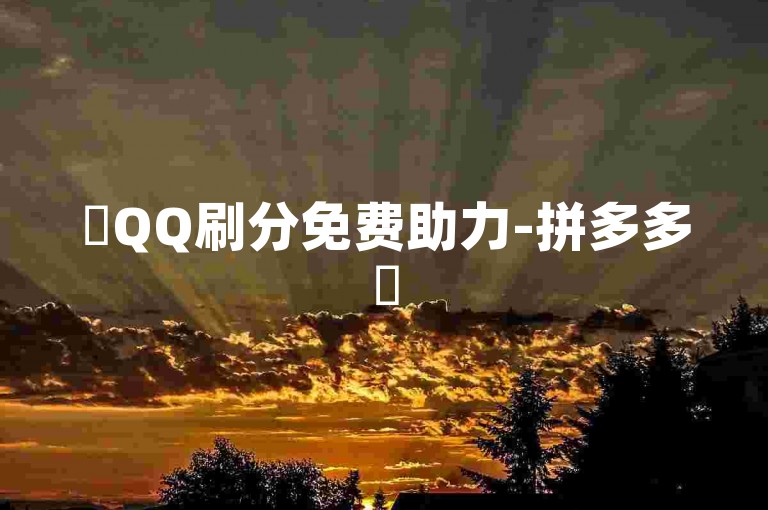 ✨QQ刷分免费助力-拼多多✨
