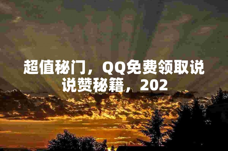 超值秘门，QQ免费领取说说赞秘籍，2025必学！✨✨✨