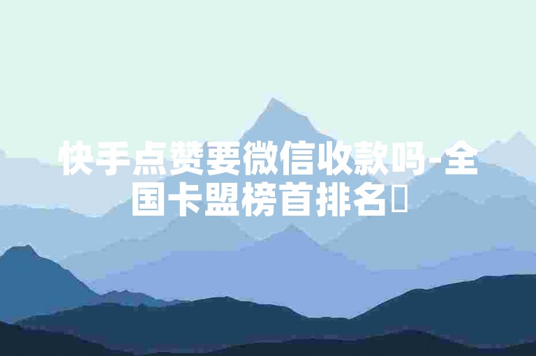 快手点赞要微信收款吗-全国卡盟榜首排名✨