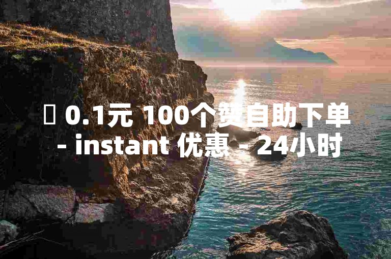✨ 0.1元 100个赞自助下单 - instant 优惠 - 24小时免费服务✨