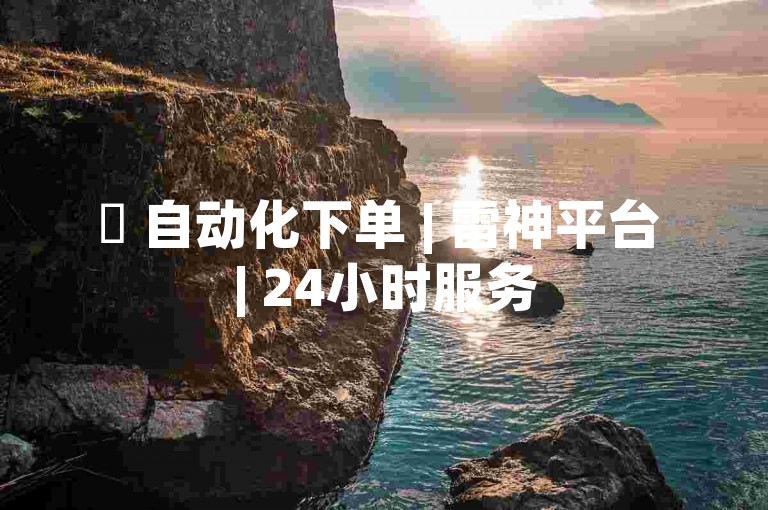 ✨ 自动化下单 | 雷神平台 | 24小时服务