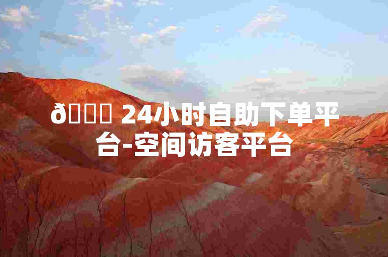 🚀 24小时自助下单平台-空间访客平台