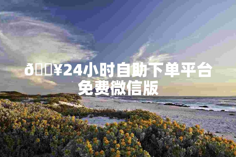 🔥24小时自助下单平台免费微信版