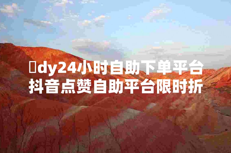 ✨dy24小时自助下单平台抖音点赞自助平台限时折扣秒赞全网最低✨