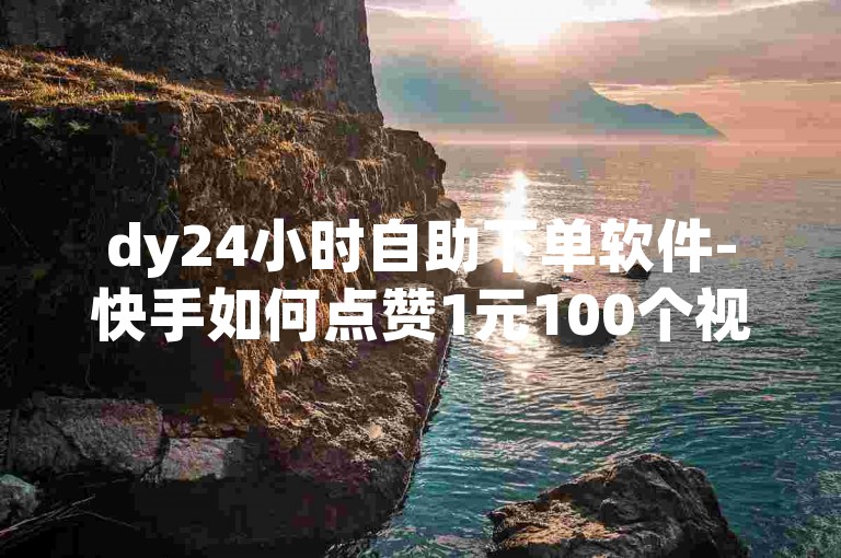 dy24小时自助下单软件-快手如何点赞1元100个视频教程-快手涨粉网站-全网低价自助下单✨