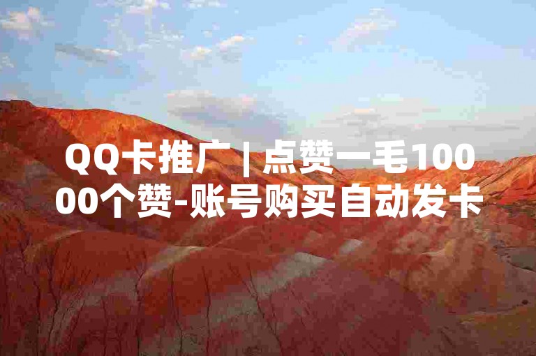 QQ卡推广 | 点赞一毛10000个赞-账号购买自动发卡✨✨✨✨✨✨