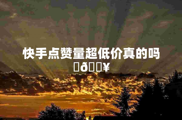 快手点赞量超低价真的吗✨🔥